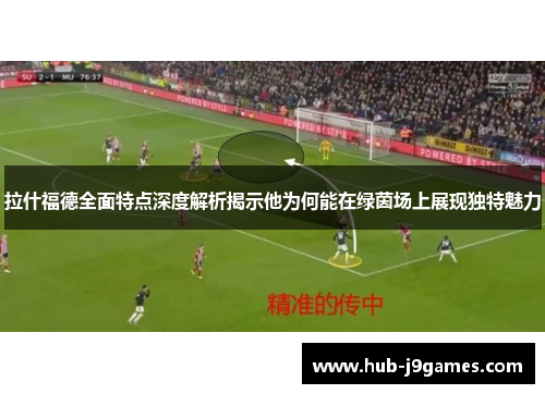 拉什福德全面特点深度解析揭示他为何能在绿茵场上展现独特魅力