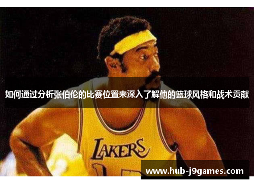 如何通过分析张伯伦的比赛位置来深入了解他的篮球风格和战术贡献
