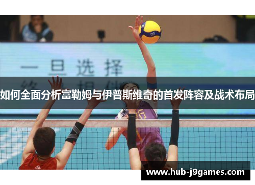 如何全面分析富勒姆与伊普斯维奇的首发阵容及战术布局