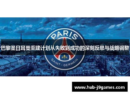 巴黎圣日耳曼重建计划从失败到成功的深刻反思与战略调整 巴黎圣日耳曼重建计划从失败到成功的深刻反思与战略调整