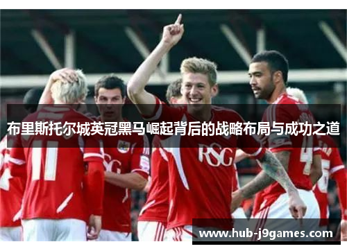 布里斯托尔城英冠黑马崛起背后的战略布局与成功之道 布里斯托尔城英冠黑马崛起背后的战略布局与成功之道