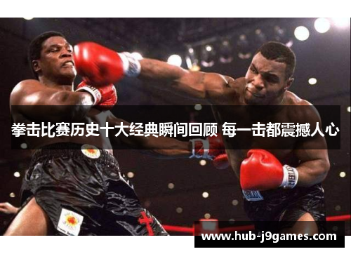 拳击比赛历史十大经典瞬间回顾 每一击都震撼人心 拳击比赛历史十大经典瞬间回顾 每一击都震撼人心