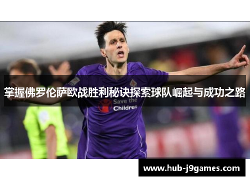 掌握佛罗伦萨欧战胜利秘诀探索球队崛起与成功之路 掌握佛罗伦萨欧战胜利秘诀探索球队崛起与成功之路
