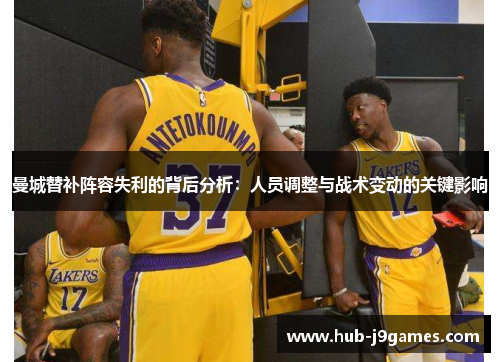 曼城替补阵容失利的背后分析：人员调整与战术变动的关键影响