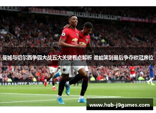 曼城与切尔西争四大战五大关键看点解析 谁能笑到最后争夺欧冠席位 曼城与切尔西争四大战五大关键看点解析 谁能笑到最后争夺欧冠席位