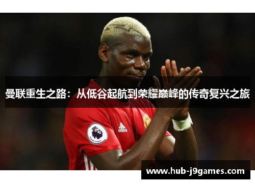 曼联重生之路：从低谷起航到荣耀巅峰的传奇复兴之旅