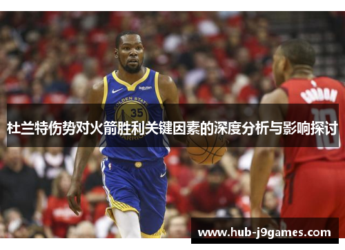 杜兰特伤势对火箭胜利关键因素的深度分析与影响探讨