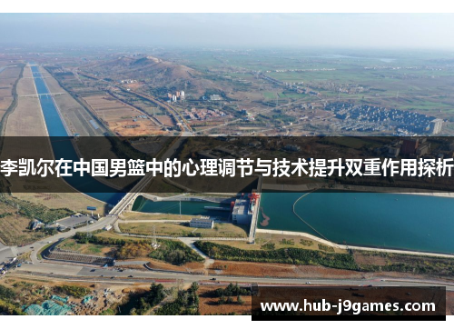 李凯尔在中国男篮中的心理调节与技术提升双重作用探析 李凯尔在中国男篮中的心理调节与技术提升双重作用探析