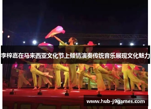 李梓嘉在马来西亚文化节上倾情演奏传统音乐展现文化魅力 李梓嘉在马来西亚文化节上倾情演奏传统音乐展现文化魅力