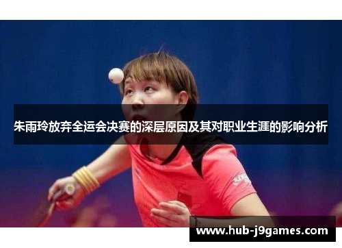 朱雨玲放弃全运会决赛的深层原因及其对职业生涯的影响分析 朱雨玲放弃全运会决赛的深层原因及其对职业生涯的影响分析