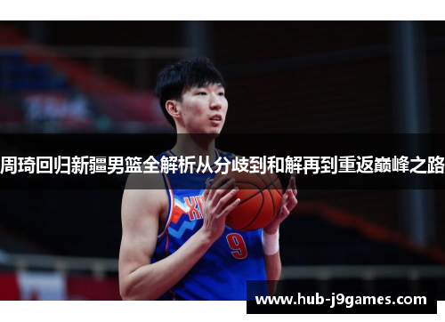 周琦回归新疆男篮全解析从分歧到和解再到重返巅峰之路 周琦回归新疆男篮全解析从分歧到和解再到重返巅峰之路