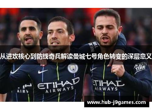 从进攻核心到防线奇兵解读曼城七号角色转变的深层意义
