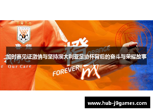 加时赛见证激情与坚持澳大利亚足协杯背后的奋斗与荣耀故事 加时赛见证激情与坚持澳大利亚足协杯背后的奋斗与荣耀故事