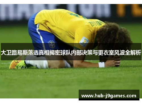 大卫路易斯落选真相揭密球队内部决策与更衣室风波全解析