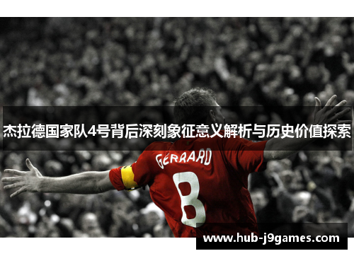 杰拉德国家队4号背后深刻象征意义解析与历史价值探索 杰拉德国家队4号背后深刻象征意义解析与历史价值探索
