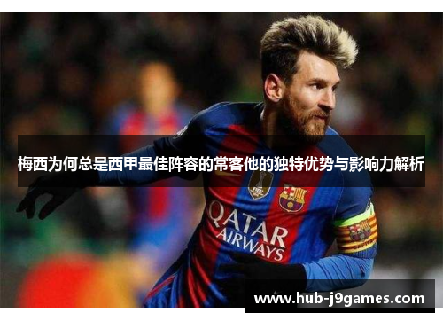 梅西为何总是西甲最佳阵容的常客他的独特优势与影响力解析 梅西为何总是西甲最佳阵容的常客他的独特优势与影响力解析