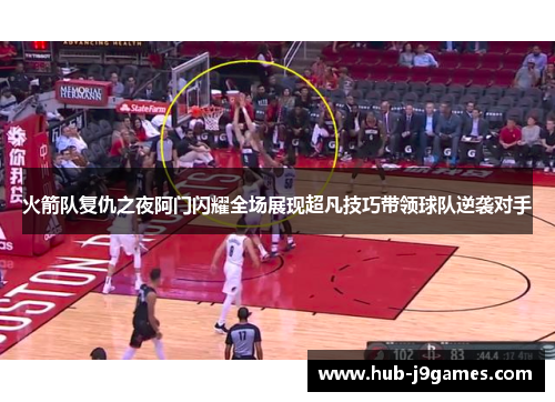 火箭队复仇之夜阿门闪耀全场展现超凡技巧带领球队逆袭对手