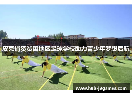 皮克捐资贫困地区足球学校助力青少年梦想启航 皮克捐资贫困地区足球学校助力青少年梦想启航