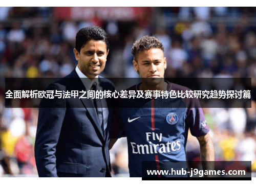 全面解析欧冠与法甲之间的核心差异及赛事特色比较研究趋势探讨篇 全面解析欧冠与法甲之间的核心差异及赛事特色比较研究趋势探讨篇