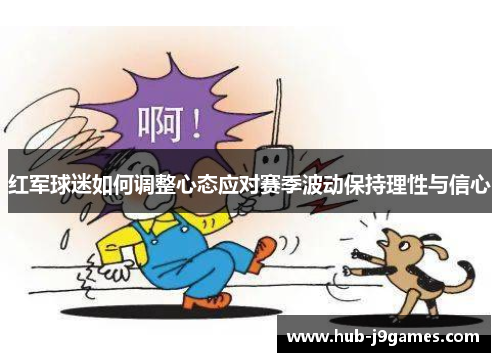 红军球迷如何调整心态应对赛季波动保持理性与信心