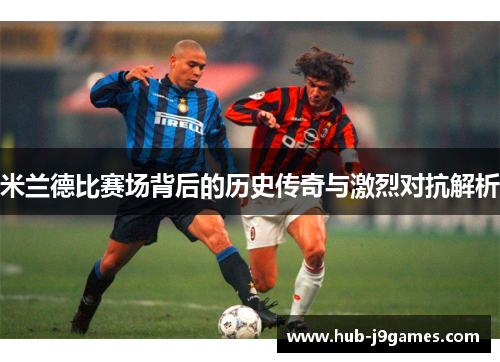 米兰德比赛场背后的历史传奇与激烈对抗解析
