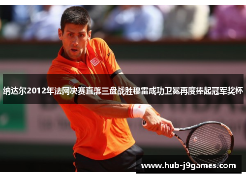 纳达尔2012年法网决赛直落三盘战胜穆雷成功卫冕再度捧起冠军奖杯 纳达尔2012年法网决赛直落三盘战胜穆雷成功卫冕再度捧起冠军奖杯