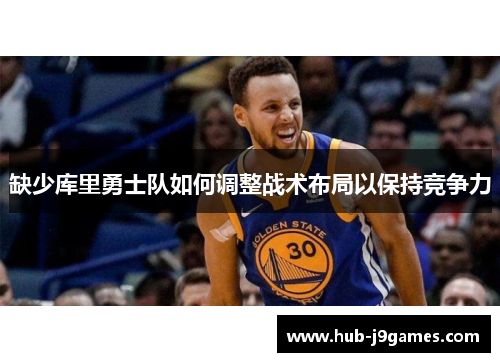缺少库里勇士队如何调整战术布局以保持竞争力 缺少库里勇士队如何调整战术布局以保持竞争力