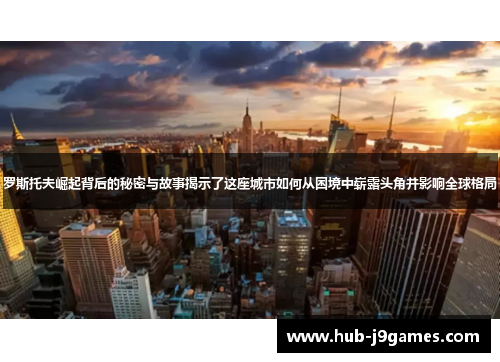 罗斯托夫崛起背后的秘密与故事揭示了这座城市如何从困境中崭露头角并影响全球格局 罗斯托夫崛起背后的秘密与故事揭示了这座城市如何从困境中崭露头角并影响全球格局