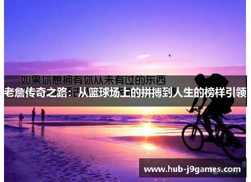 老詹传奇之路:从篮球场上的拼搏到人生的榜样引领 老詹传奇之路:从篮球场上的拼搏到人生的榜样引领