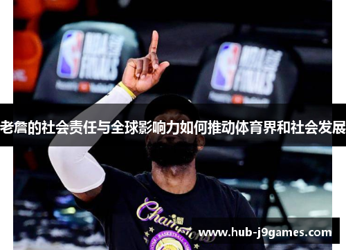 老詹的社会责任与全球影响力如何推动体育界和社会发展 老詹的社会责任与全球影响力如何推动体育界和社会发展