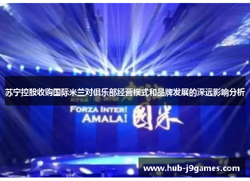 苏宁控股收购国际米兰对俱乐部经营模式和品牌发展的深远影响分析