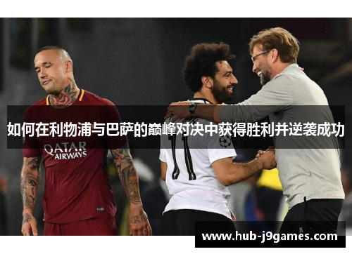 如何在利物浦与巴萨的巅峰对决中获得胜利并逆袭成功