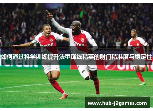 如何通过科学训练提升法甲锋线精英的射门精准度与稳定性