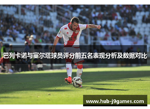 巴列卡诺与塞尔塔球员评分前五名表现分析及数据对比