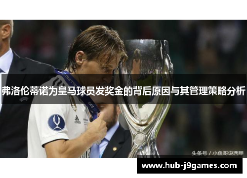 弗洛伦蒂诺为皇马球员发奖金的背后原因与其管理策略分析