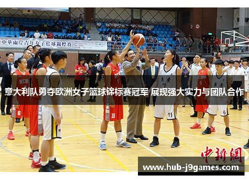 意大利队勇夺欧洲女子篮球锦标赛冠军 展现强大实力与团队合作