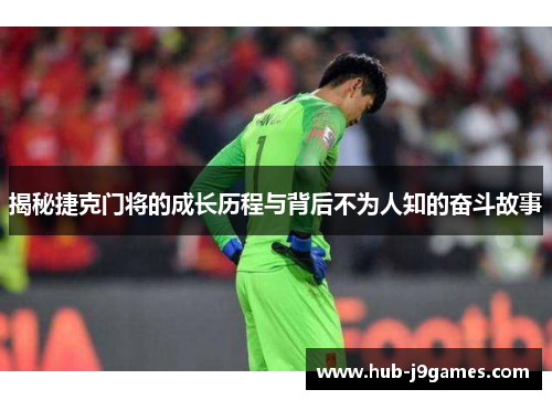 揭秘捷克门将的成长历程与背后不为人知的奋斗故事