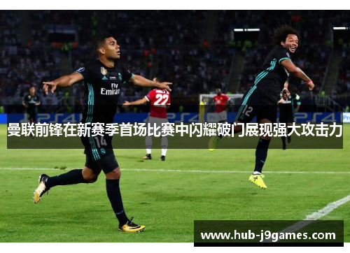 曼联前锋在新赛季首场比赛中闪耀破门展现强大攻击力