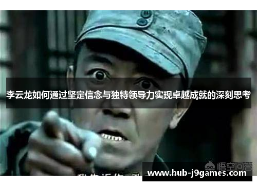 李云龙如何通过坚定信念与独特领导力实现卓越成就的深刻思考