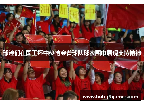 球迷们在国王杯中热情穿着球队球衣围巾展现支持精神 球迷们在国王杯中热情穿着球队球衣围巾展现支持精神