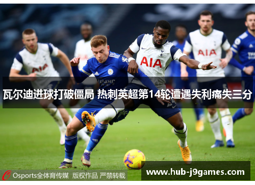 瓦尔迪进球打破僵局 热刺英超第14轮遭遇失利痛失三分 瓦尔迪进球打破僵局 热刺英超第14轮遭遇失利痛失三分
