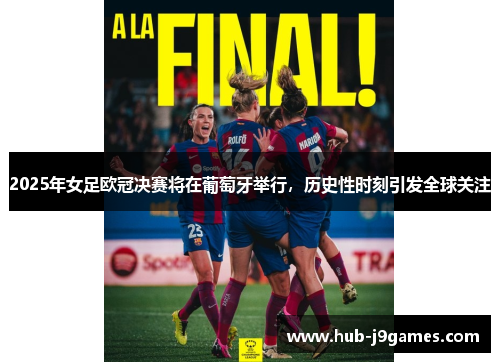 2025年女足欧冠决赛将在葡萄牙举行,历史性时刻引发全球关注 2025年女足欧冠决赛将在葡萄牙举行,历史性时刻引发全球关注