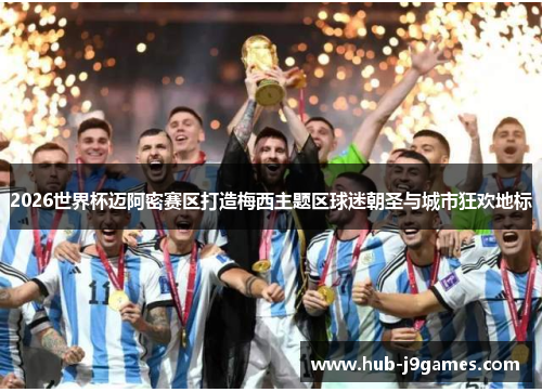 2026世界杯迈阿密赛区打造梅西主题区球迷朝圣与城市狂欢地标