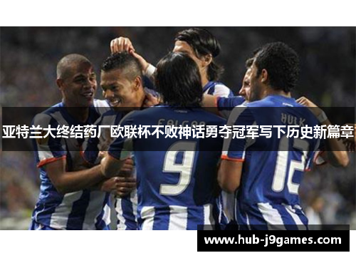 亚特兰大终结药厂欧联杯不败神话勇夺冠军写下历史新篇章