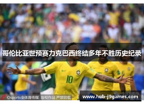 哥伦比亚世预赛力克巴西终结多年不胜历史纪录 哥伦比亚世预赛力克巴西终结多年不胜历史纪录