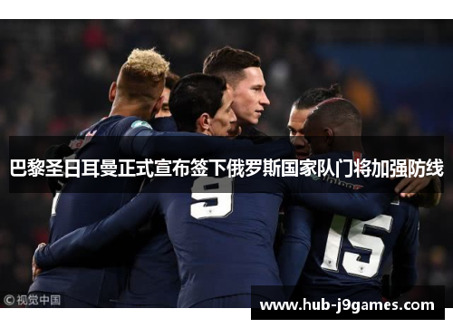 巴黎圣日耳曼正式宣布签下俄罗斯国家队门将加强防线