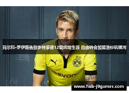 玛尔科·罗伊斯告别多特蒙德12载辉煌生涯 自由转会加盟洛杉矶银河 玛尔科·罗伊斯告别多特蒙德12载辉煌生涯 自由转会加盟洛杉矶银河