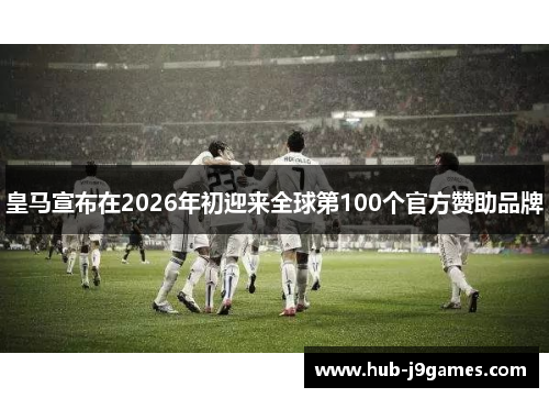 皇马宣布在2026年初迎来全球第100个官方赞助品牌 皇马宣布在2026年初迎来全球第100个官方赞助品牌