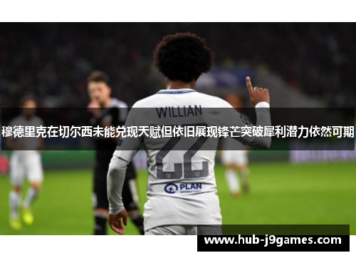 穆德里克在切尔西未能兑现天赋但依旧展现锋芒突破犀利潜力依然可期