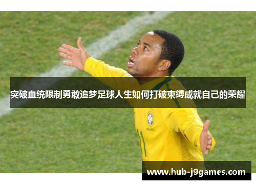 突破血统限制勇敢追梦足球人生如何打破束缚成就自己的荣耀
